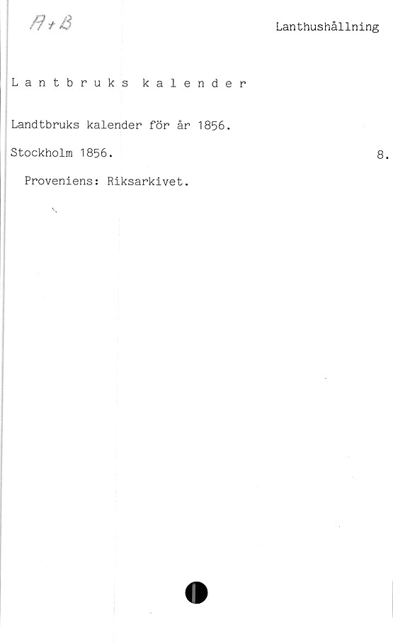  ﻿/?tS
Lanthushållning
Lantbruks kalender
Landtbruks kalender för år 1856.
I
Stockholm 1856.	8.
Proveniens: Riksarkivet.